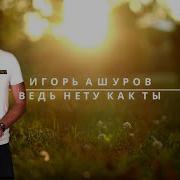 Игорь Ашуров Вед Нету Как Ты