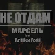 Марсель Astero Feat Artik Asti Не Отдам