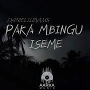 Paka Mbingu Iseme By Daniel Lubams Aarka Music