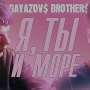 Я Ты И Море Gayazov Brother