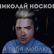 Носков Я Люблю Тебя Кавер