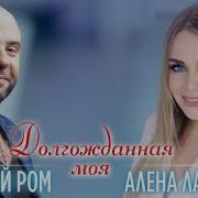 Долгожданная Моя Алёна Ланская Алексей Ром