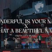 Faith City Music Wonderful Is Your Name X What A Beautiful Name Faith City Music