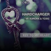 Key To My Heart Radio Edit Hardcharger Aurora Toxic