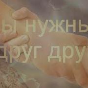 Мы Так Нужны Друг Другу