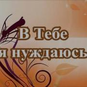 Ты Все Чем Я Дышу В Тебе Нуждаюсь Иисус