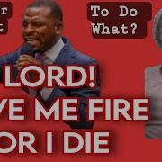 Pastor Isaac Oyedepo Lord Give Me Fire Or I Die Is This Right Prayer Point For Our Able Youths In His Love