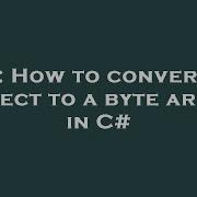 C How To Convert An Object To A Byte Array In C Hey Delphi