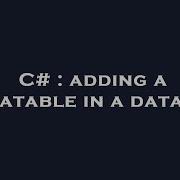 C Adding A Datatable In A Dataset Hey Delphi