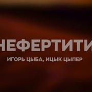 Нефертити Ицык Цыпер Feat Игорь Цыба