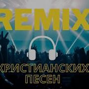 Remix Христианских Песен Христианские Песни В Обработке