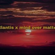 Atlantis X Mind Over Matter Mashup