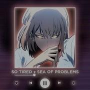 So Tired X Sea Of Problems