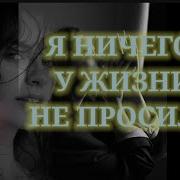 Я Ничего У Жизни Не Просила Песня