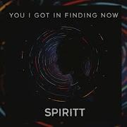 Spiritt You I Got In Finding Now