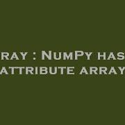 Array Numpy Has No Attribute Array Hey Delphi