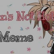 Nyan S Not Hot Gacha Life Meme