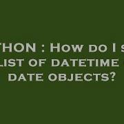 Python How Do I Sort A List Of Datetime Or Date Objects Hey Delphi