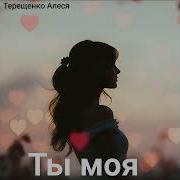 Ты Моя Терещенко Алеся