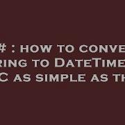 C How To Convert String To Datetime As Utc As Simple As That Hey Delphi