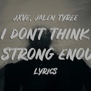 Jxve I Don T Think I M Strong Enough