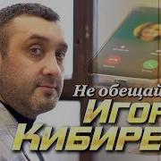 Игорь Кибирев Не Обещай