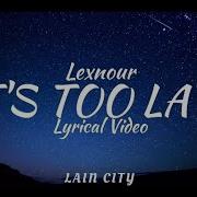 Lexnour It S Too Late Lyrics Lain City