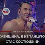 Стас Костюшкин Женщина Я Не Танцую Live Авторадио