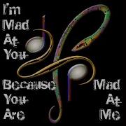 I M Mad At You Because You Are Mad At Me