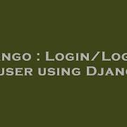 Django Login Logout A User Using Django Hey Delphi